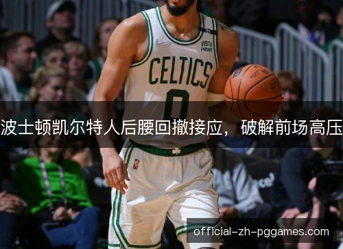 波士顿凯尔特人后腰回撤接应,破解前场高压 波士顿凯尔特人后腰回撤接应,破解前场高压