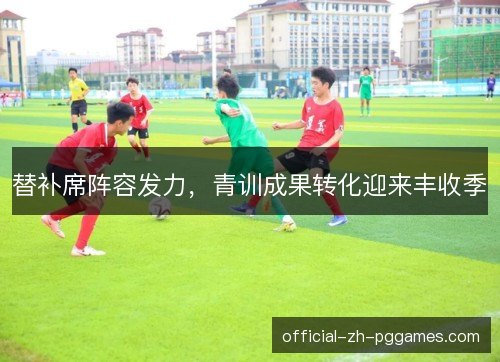 替补席阵容发力，青训成果转化迎来丰收季