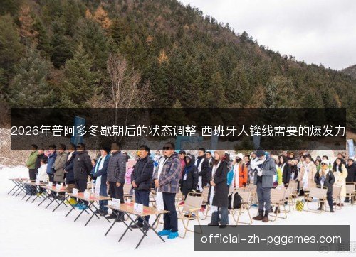 2026年普阿多冬歇期后的状态调整 西班牙人锋线需要的爆发力